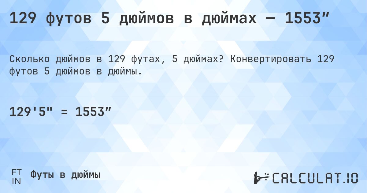 129 футов 5 дюймов в дюймах — 1553″. Конвертировать 129 футов 5 дюймов в дюймы.