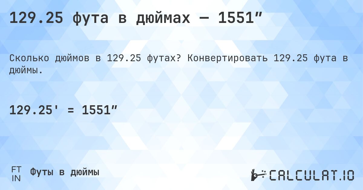 129.25 фута в дюймах — 1551″. Конвертировать 129.25 фута в дюймы.