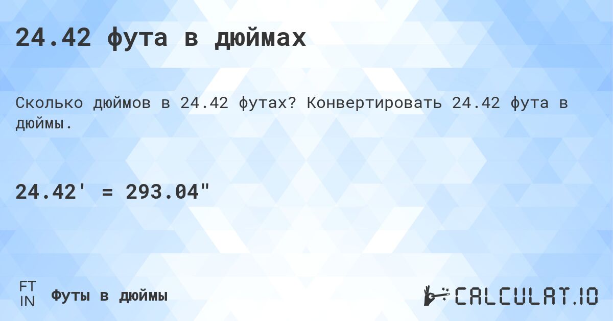 24.42 фута в дюймах. Конвертировать 24.42 фута в дюймы.