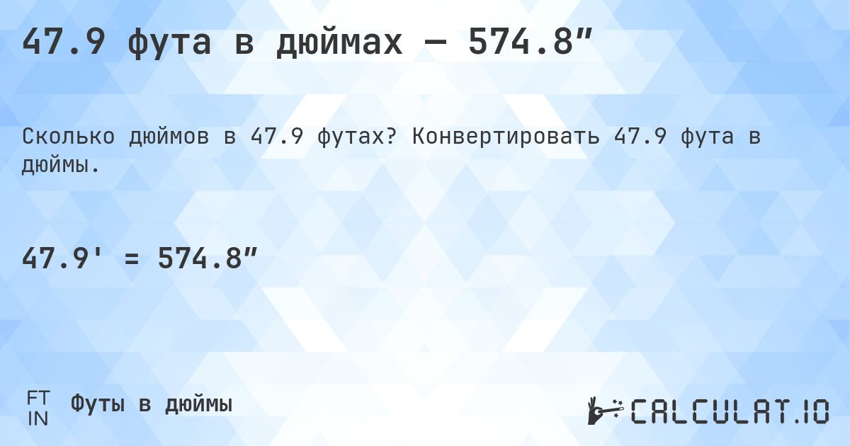 47.9 фута в дюймах — 574.8″. Конвертировать 47.9 фута в дюймы.