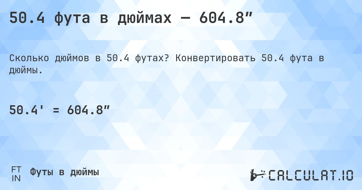 50.4 фута в дюймах — 604.8″. Конвертировать 50.4 фута в дюймы.
