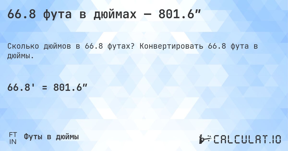 66.8 фута в дюймах — 801.6″. Конвертировать 66.8 фута в дюймы.