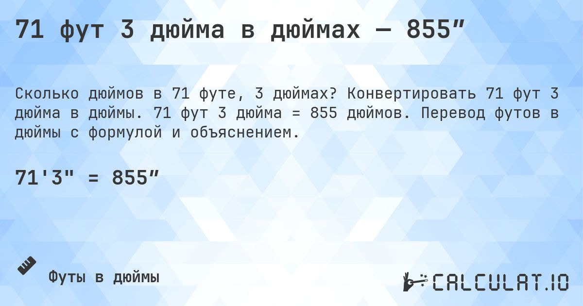 71 фут 3 дюйма в дюймах — 855″. Конвертировать 71 фут 3 дюйма в дюймы. 71 фут 3 дюйма = 855 дюймов. Перевод футов в дюймы с формулой и объяснением.