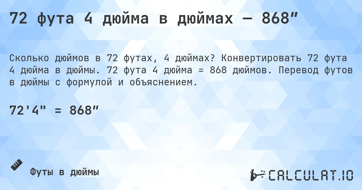 72 фута 4 дюйма в дюймах — 868″. Конвертировать 72 фута 4 дюйма в дюймы. 72 фута 4 дюйма = 868 дюймов. Перевод футов в дюймы с формулой и объяснением.