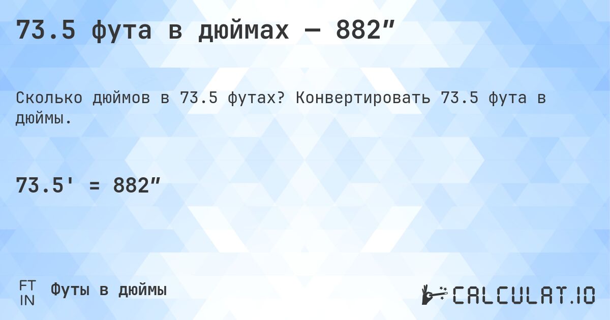 73.5 фута в дюймах — 882″. Конвертировать 73.5 фута в дюймы.
