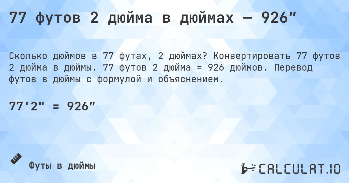 77 футов 2 дюйма в дюймах — 926″. Конвертировать 77 футов 2 дюйма в дюймы. 77 футов 2 дюйма = 926 дюймов. Перевод футов в дюймы с формулой и объяснением.
