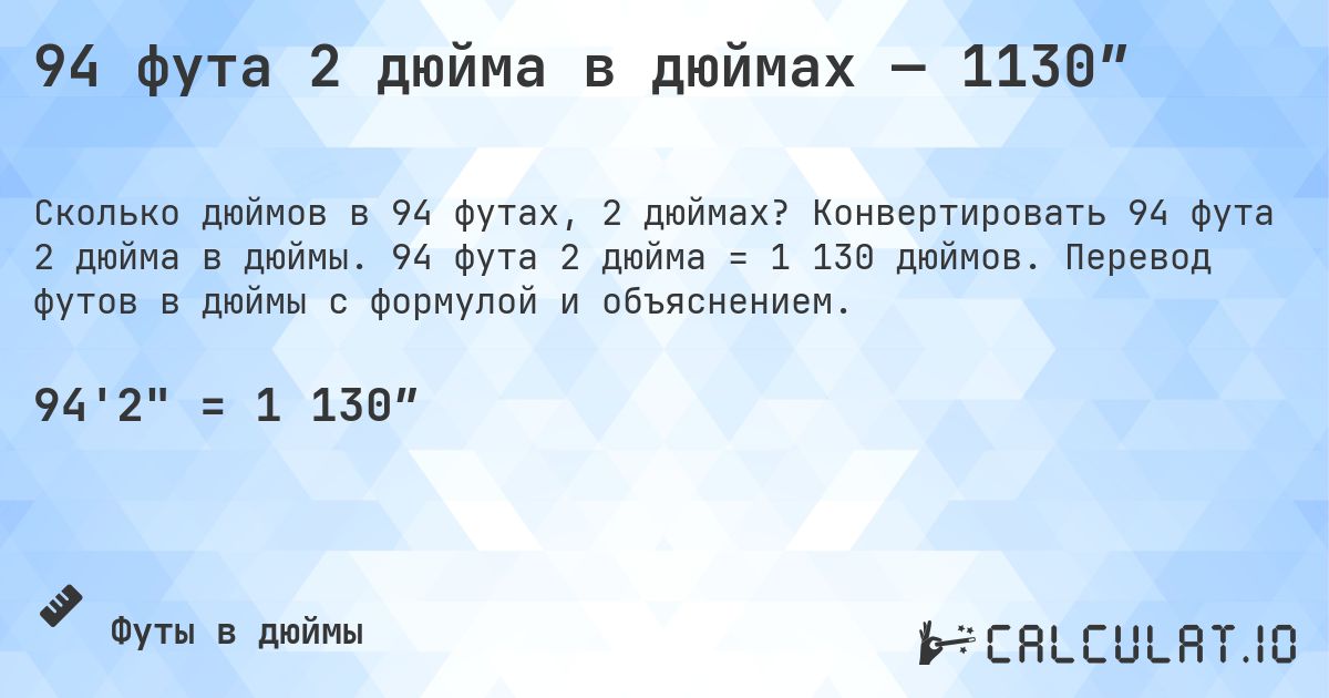 94 фута 2 дюйма в дюймах — 1130″. Конвертировать 94 фута 2 дюйма в дюймы. 94 фута 2 дюйма = 1 130 дюймов. Перевод футов в дюймы с формулой и объяснением.