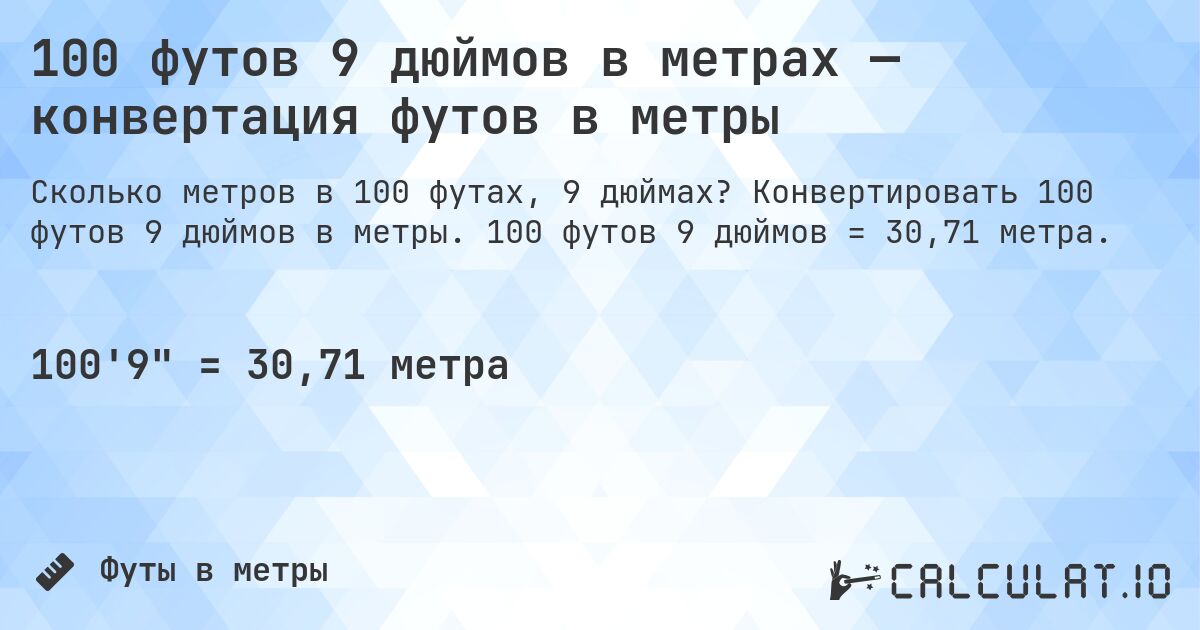 100 футов 9 дюймов в метрах — конвертация футов в метры. Конвертировать 100 футов 9 дюймов в метры. 100 футов 9 дюймов = 30,71 метра.