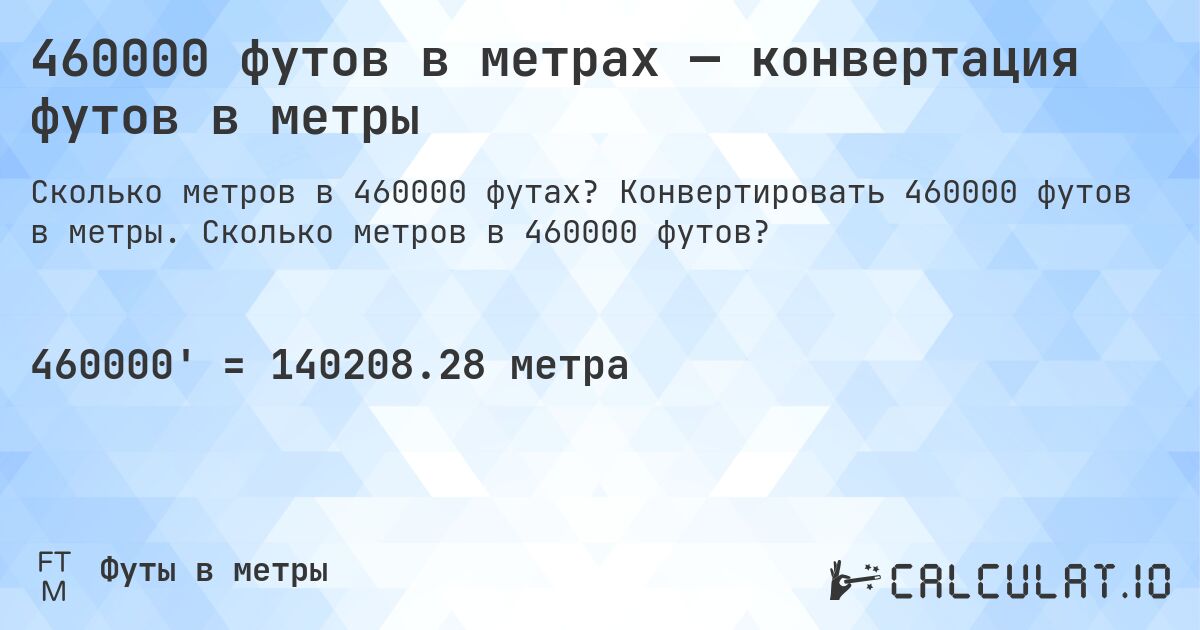 460000 футов в метрах — конвертация футов в метры. Конвертировать 460000 футов в метры. Сколько метров в 460000 футов?