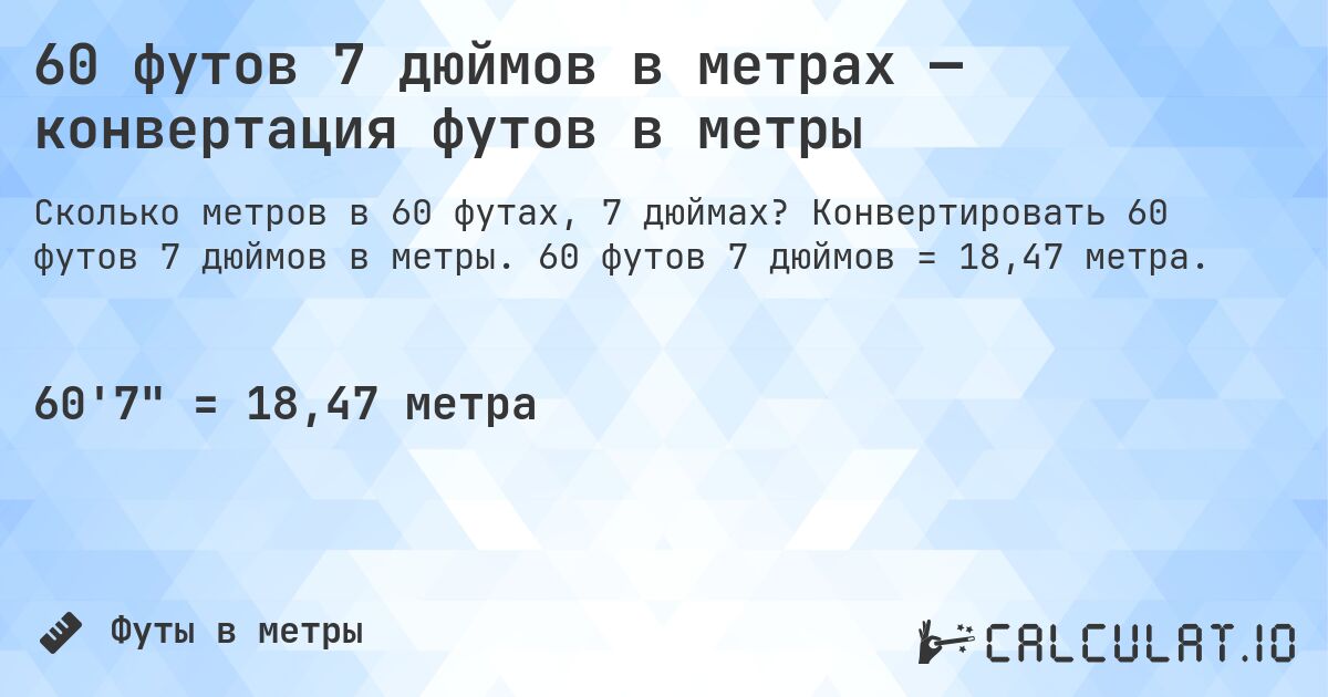 60 футов 7 дюймов в метрах — конвертация футов в метры. Конвертировать 60 футов 7 дюймов в метры. 60 футов 7 дюймов = 18,47 метра.