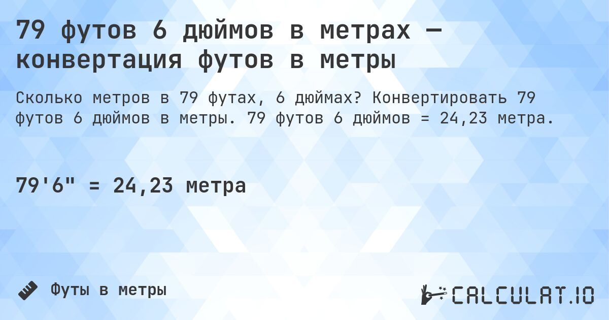 79 футов 6 дюймов в метрах — конвертация футов в метры. Конвертировать 79 футов 6 дюймов в метры. 79 футов 6 дюймов = 24,23 метра.