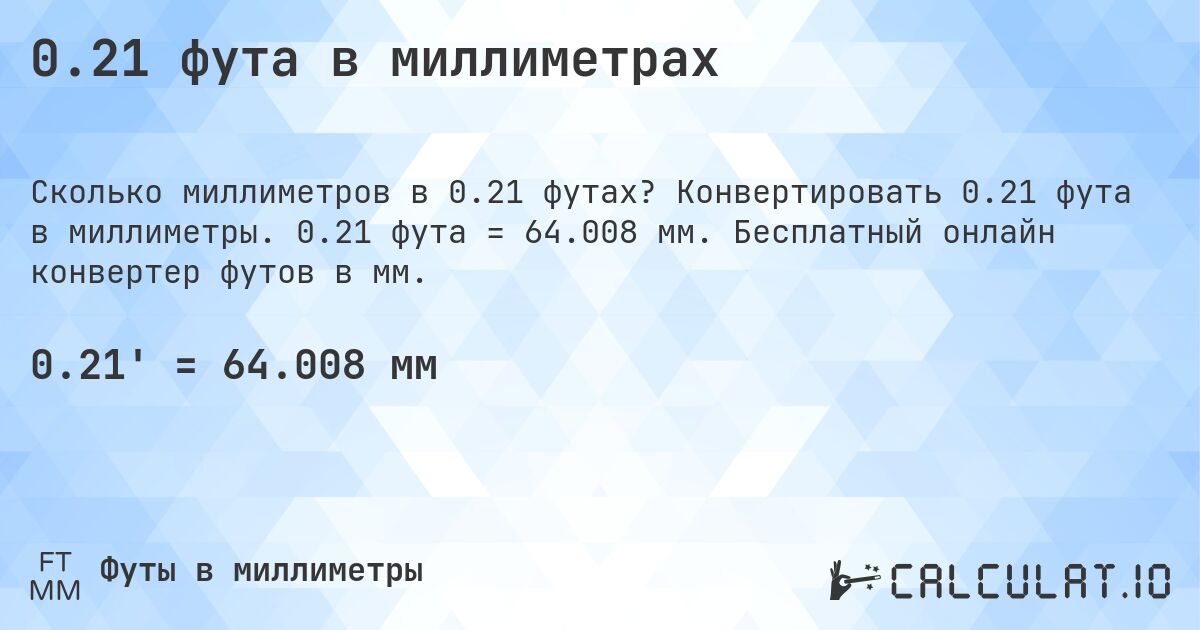 0.21 фута в миллиметрах. Конвертировать 0.21 фута в миллиметры. 0.21 фута = 64.008 мм. Бесплатный онлайн конвертер футов в мм.
