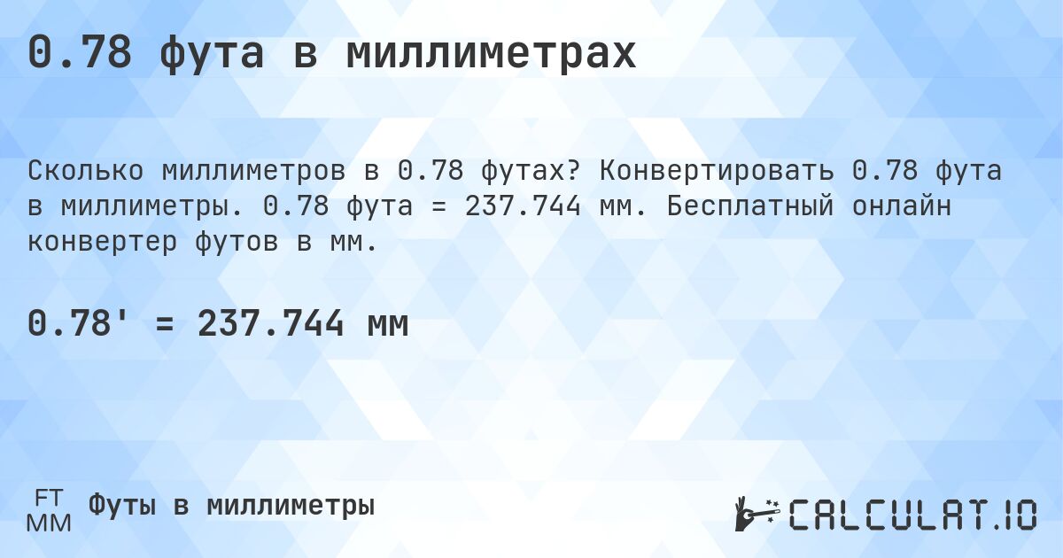 0.78 фута в миллиметрах. Конвертировать 0.78 фута в миллиметры. 0.78 фута = 237.744 мм. Бесплатный онлайн конвертер футов в мм.
