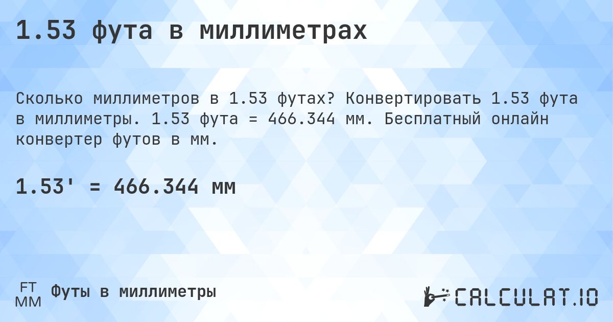 1.53 фута в миллиметрах. Конвертировать 1.53 фута в миллиметры. 1.53 фута = 466.344 мм. Бесплатный онлайн конвертер футов в мм.