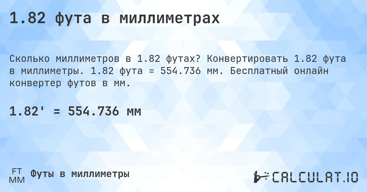 1.82 фута в миллиметрах. Конвертировать 1.82 фута в миллиметры. 1.82 фута = 554.736 мм. Бесплатный онлайн конвертер футов в мм.