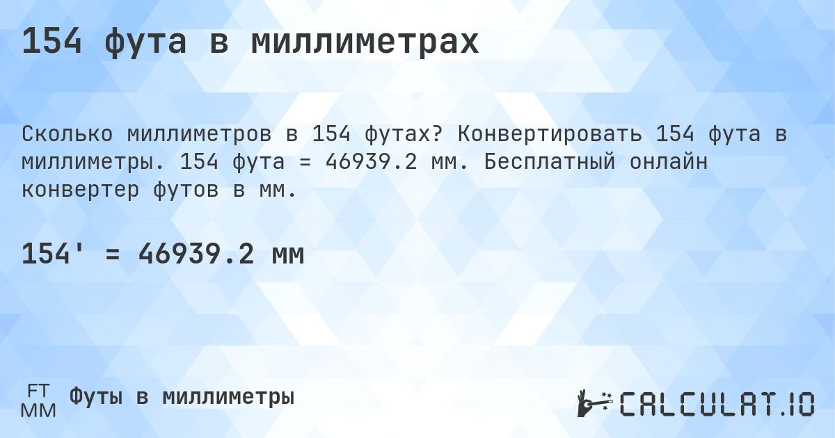 154 фута в миллиметрах. Конвертировать 154 фута в миллиметры. 154 фута = 46939.2 мм. Бесплатный онлайн конвертер футов в мм.