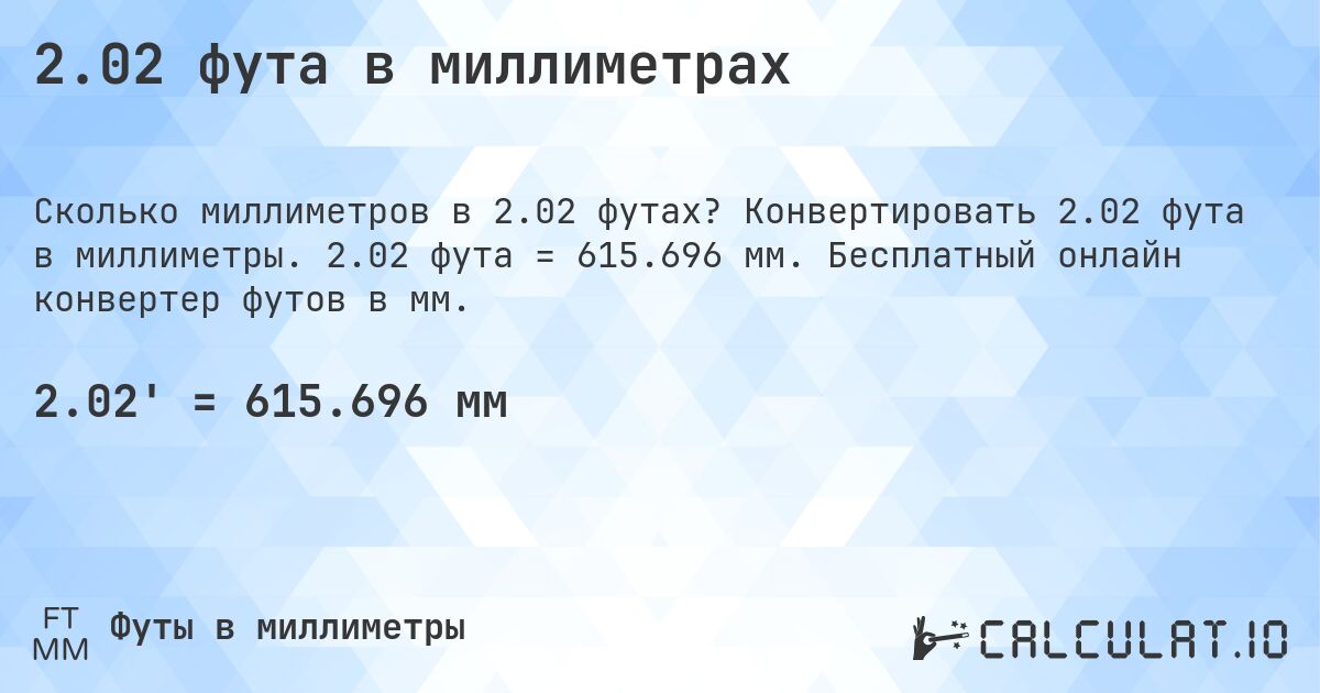 2.02 фута в миллиметрах. Конвертировать 2.02 фута в миллиметры. 2.02 фута = 615.696 мм. Бесплатный онлайн конвертер футов в мм.