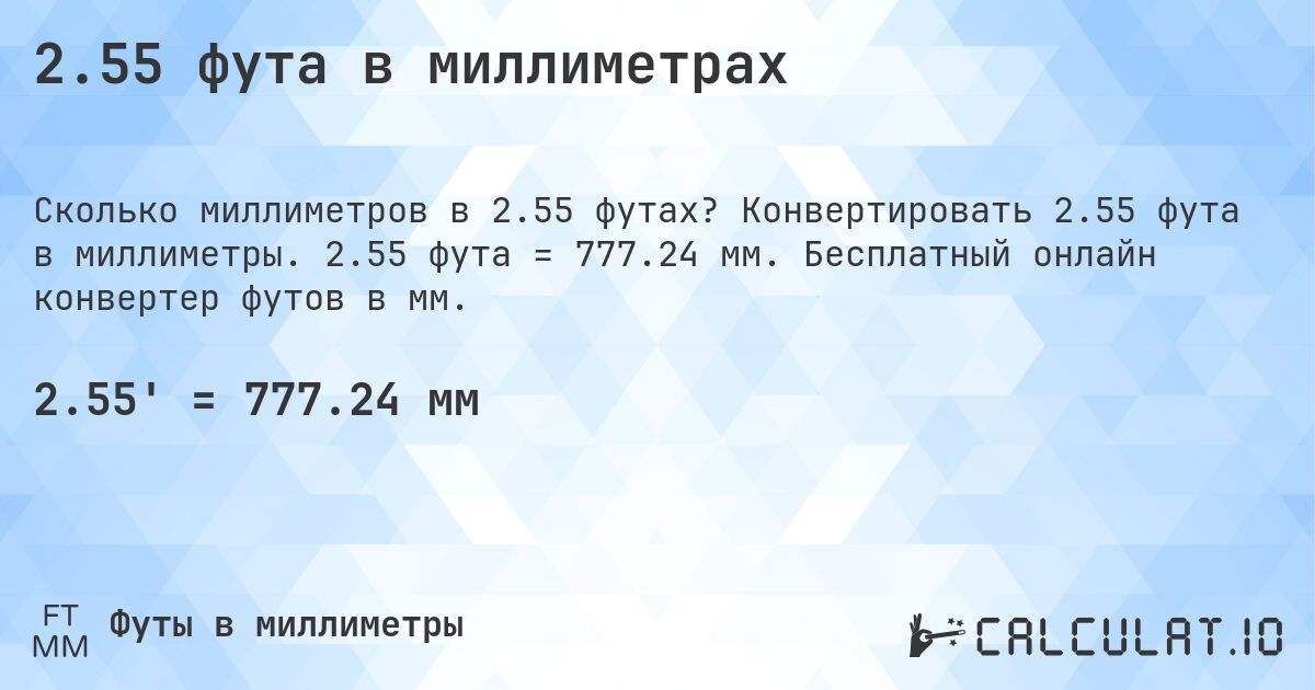 2.55 фута в миллиметрах. Конвертировать 2.55 фута в миллиметры. 2.55 фута = 777.24 мм. Бесплатный онлайн конвертер футов в мм.