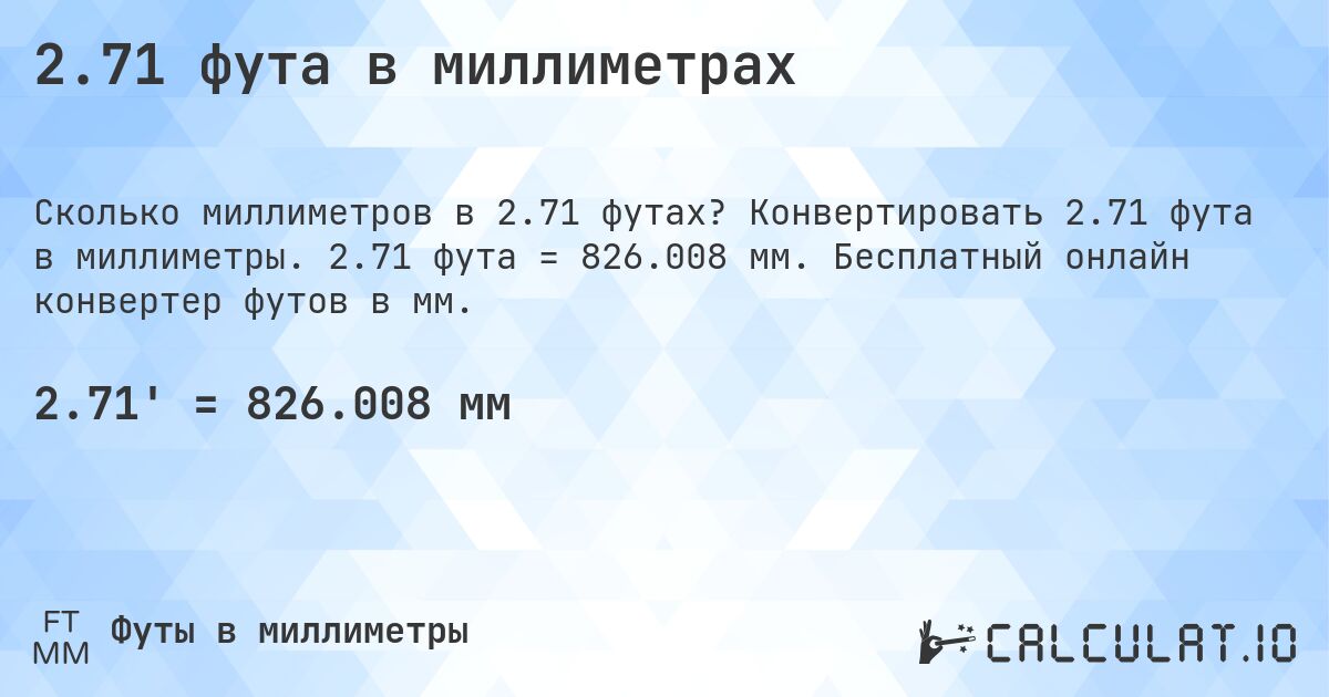 2.71 фута в миллиметрах. Конвертировать 2.71 фута в миллиметры. 2.71 фута = 826.008 мм. Бесплатный онлайн конвертер футов в мм.