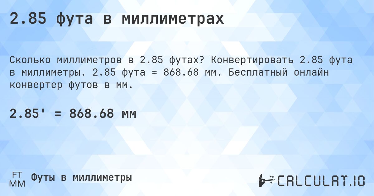 2.85 фута в миллиметрах. Конвертировать 2.85 фута в миллиметры. 2.85 фута = 868.68 мм. Бесплатный онлайн конвертер футов в мм.