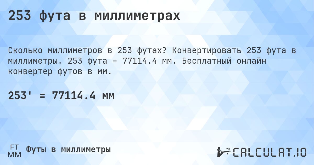 253 фута в миллиметрах. Конвертировать 253 фута в миллиметры. 253 фута = 77114.4 мм. Бесплатный онлайн конвертер футов в мм.