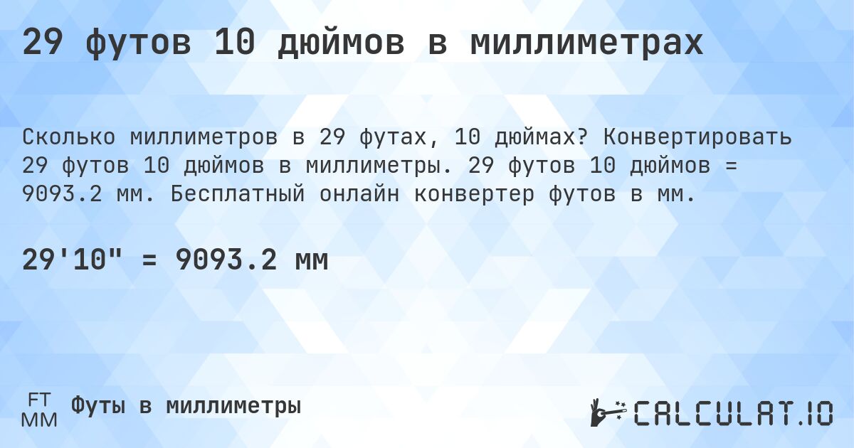 29 футов 10 дюймов в миллиметрах. Конвертировать 29 футов 10 дюймов в миллиметры. 29 футов 10 дюймов = 9093.2 мм. Бесплатный онлайн конвертер футов в мм.