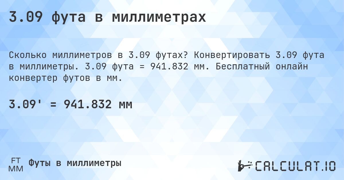 3.09 фута в миллиметрах. Конвертировать 3.09 фута в миллиметры. 3.09 фута = 941.832 мм. Бесплатный онлайн конвертер футов в мм.