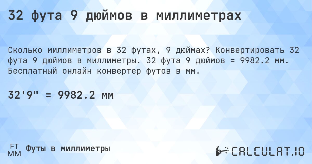 32 фута 9 дюймов в миллиметрах. Конвертировать 32 фута 9 дюймов в миллиметры. 32 фута 9 дюймов = 9982.2 мм. Бесплатный онлайн конвертер футов в мм.