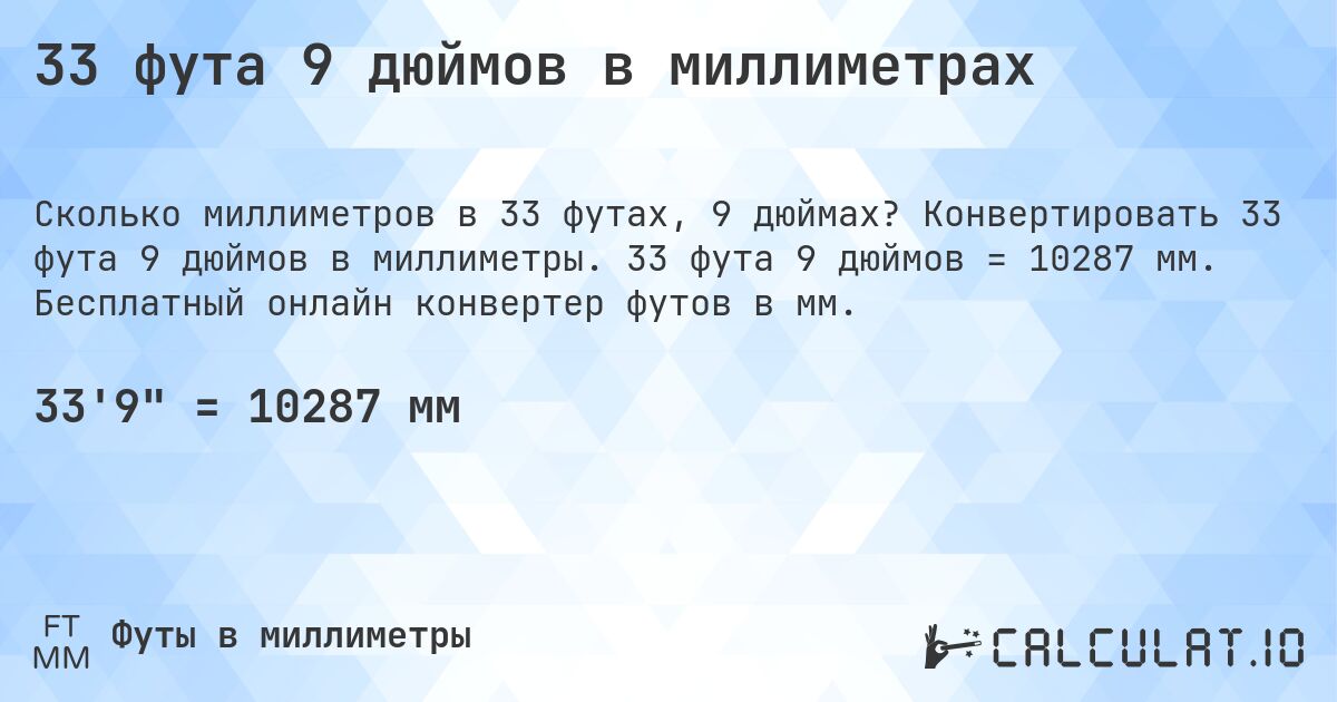 33 фута 9 дюймов в миллиметрах. Конвертировать 33 фута 9 дюймов в миллиметры. 33 фута 9 дюймов = 10287 мм. Бесплатный онлайн конвертер футов в мм.