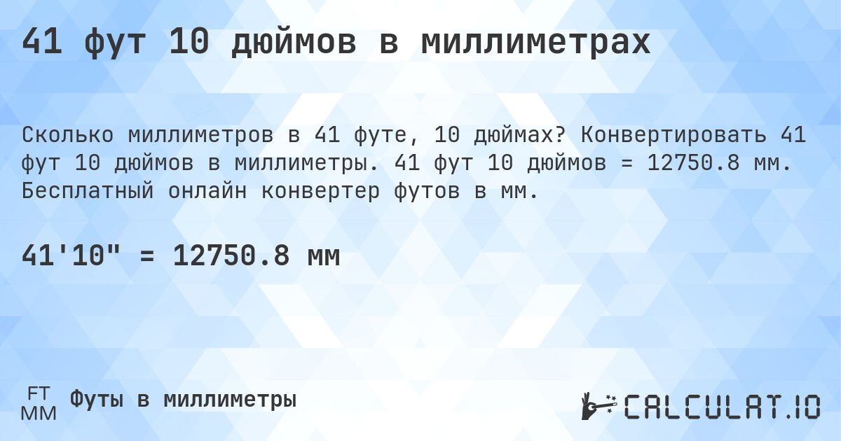 41 фут 10 дюймов в миллиметрах. Конвертировать 41 фут 10 дюймов в миллиметры. 41 фут 10 дюймов = 12750.8 мм. Бесплатный онлайн конвертер футов в мм.