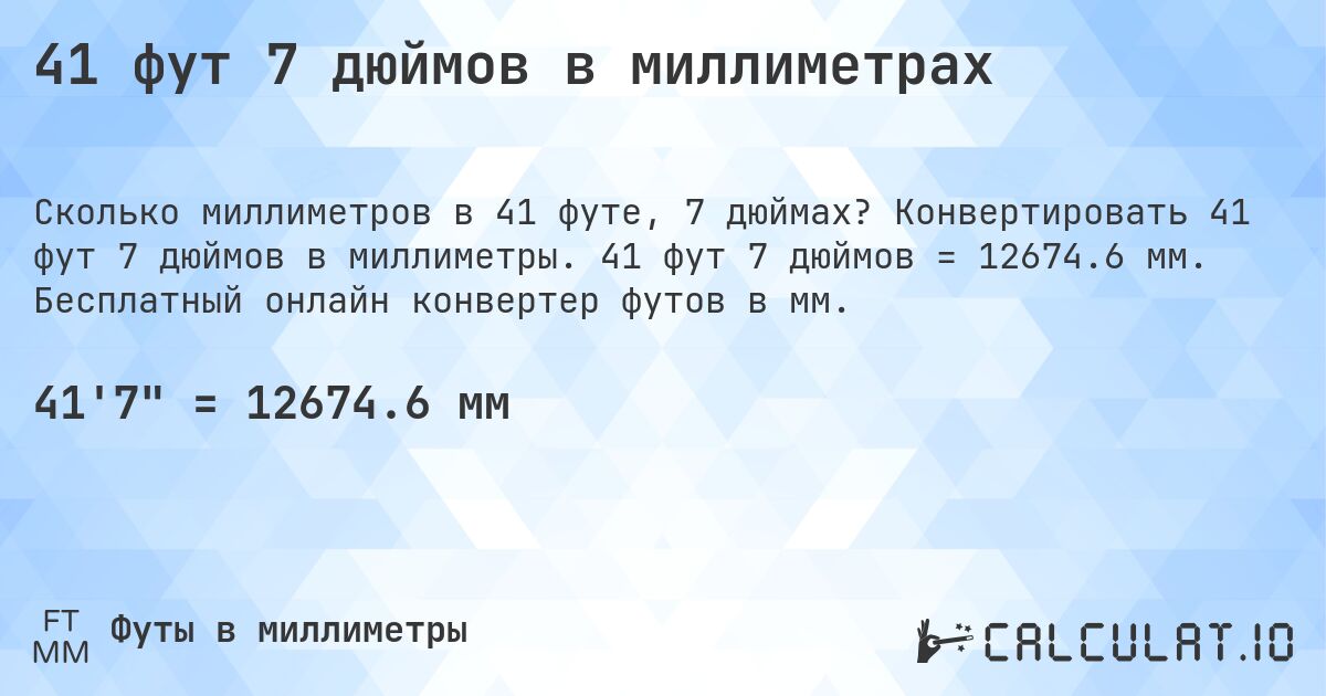 41 фут 7 дюймов в миллиметрах. Конвертировать 41 фут 7 дюймов в миллиметры. 41 фут 7 дюймов = 12674.6 мм. Бесплатный онлайн конвертер футов в мм.