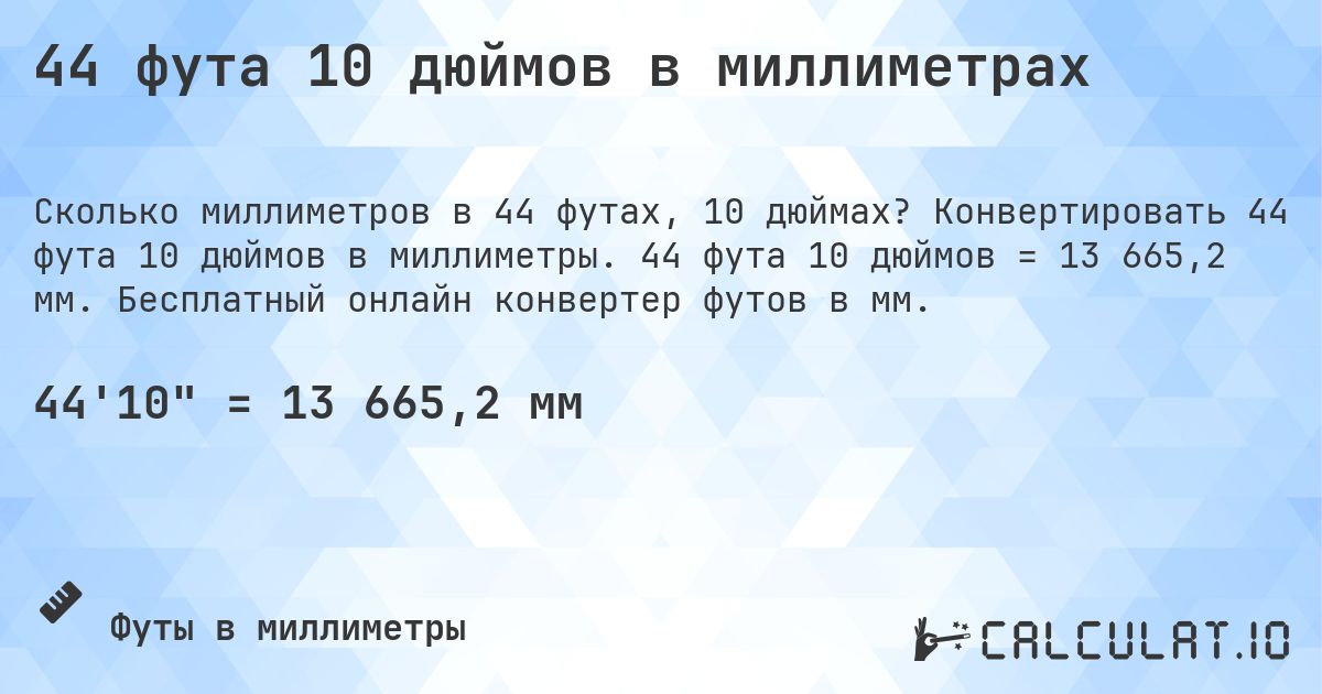 44 фута 10 дюймов в миллиметрах. Конвертировать 44 фута 10 дюймов в миллиметры. 44 фута 10 дюймов = 13 665,2 мм. Бесплатный онлайн конвертер футов в мм.