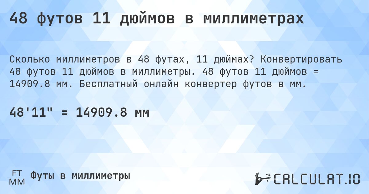 48 футов 11 дюймов в миллиметрах. Конвертировать 48 футов 11 дюймов в миллиметры. 48 футов 11 дюймов = 14909.8 мм. Бесплатный онлайн конвертер футов в мм.