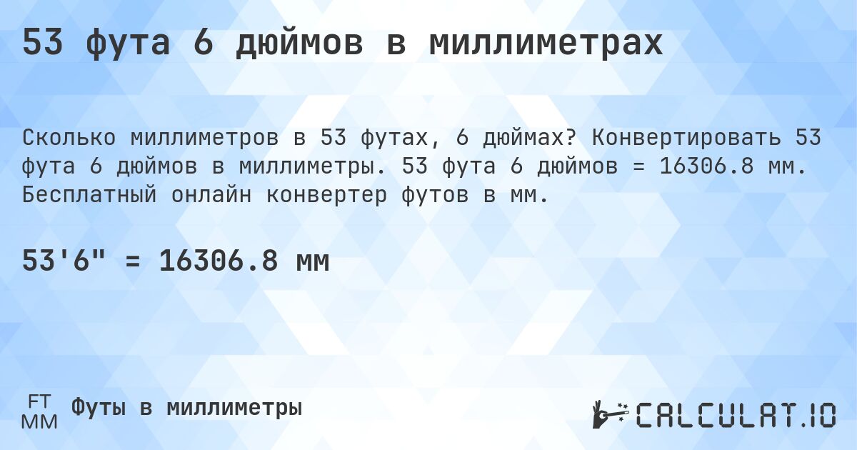 53 фута 6 дюймов в миллиметрах. Конвертировать 53 фута 6 дюймов в миллиметры. 53 фута 6 дюймов = 16306.8 мм. Бесплатный онлайн конвертер футов в мм.