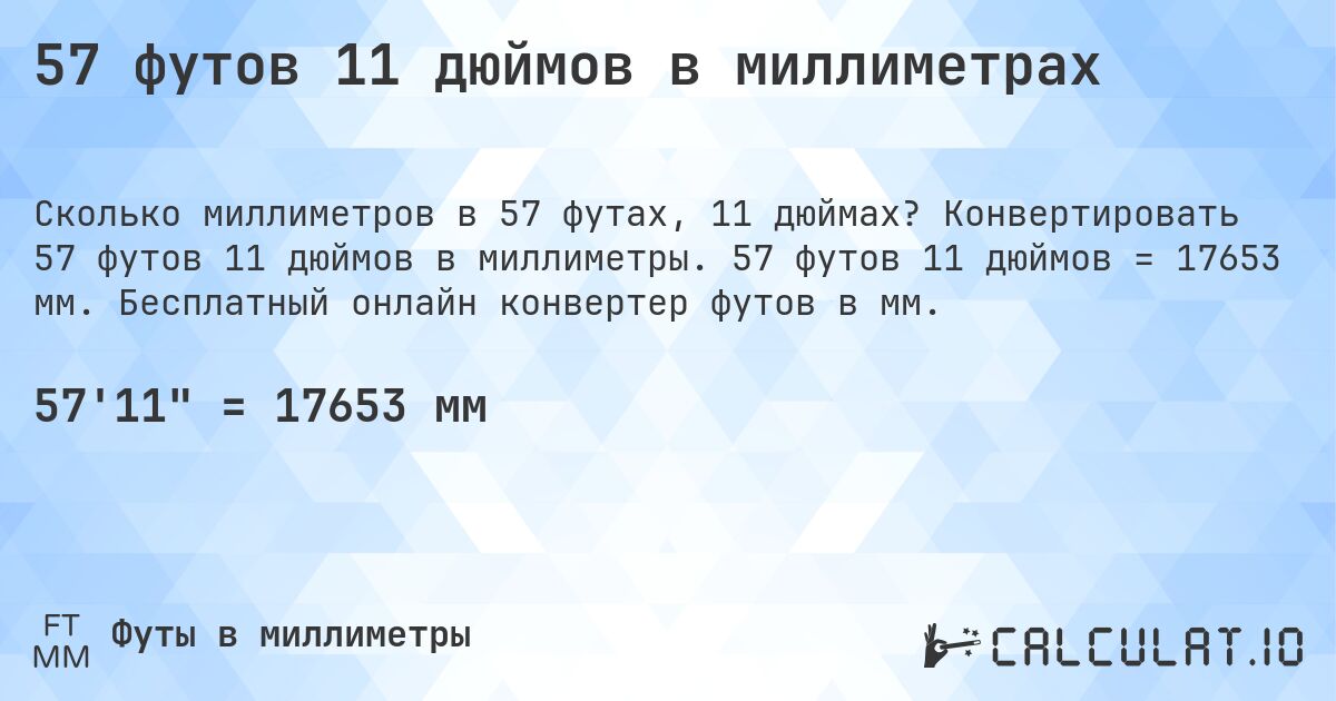 57 футов 11 дюймов в миллиметрах. Конвертировать 57 футов 11 дюймов в миллиметры. 57 футов 11 дюймов = 17653 мм. Бесплатный онлайн конвертер футов в мм.