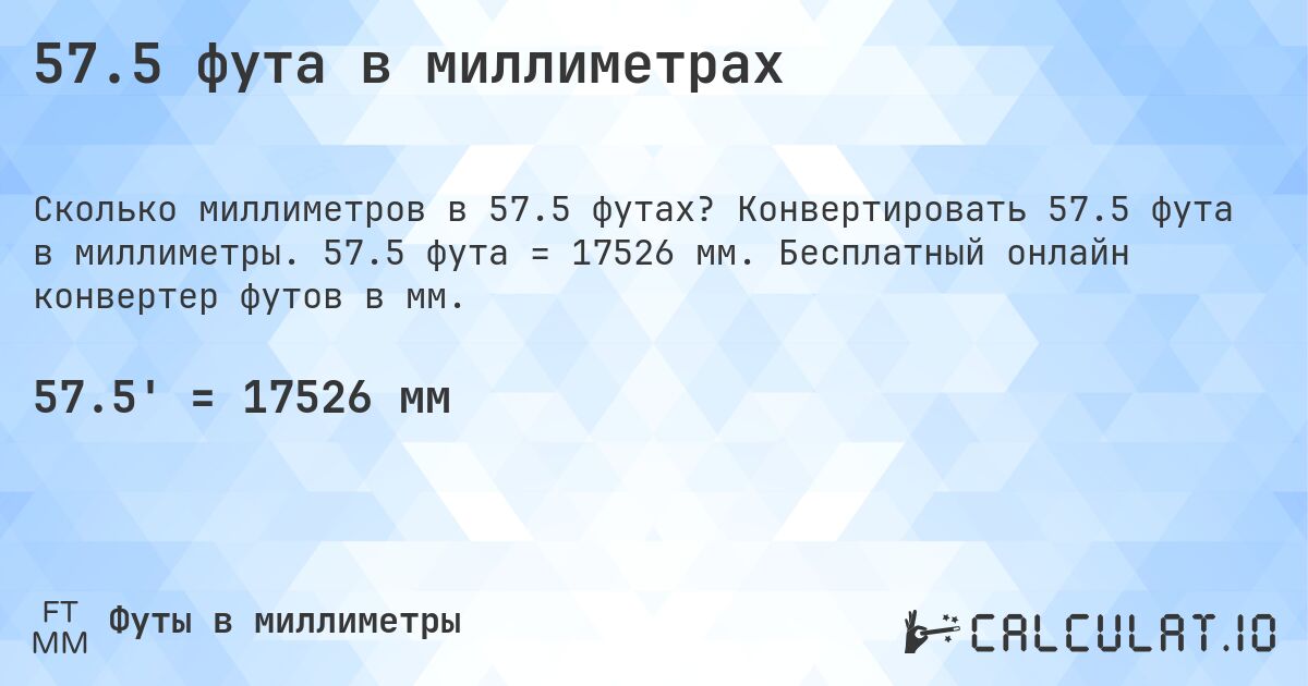 57.5 фута в миллиметрах. Конвертировать 57.5 фута в миллиметры. 57.5 фута = 17526 мм. Бесплатный онлайн конвертер футов в мм.