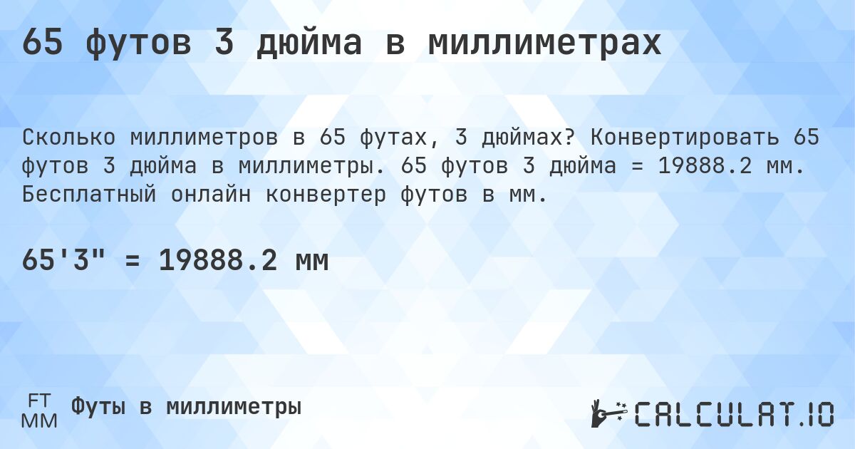 65 футов 3 дюйма в миллиметрах. Конвертировать 65 футов 3 дюйма в миллиметры. 65 футов 3 дюйма = 19888.2 мм. Бесплатный онлайн конвертер футов в мм.