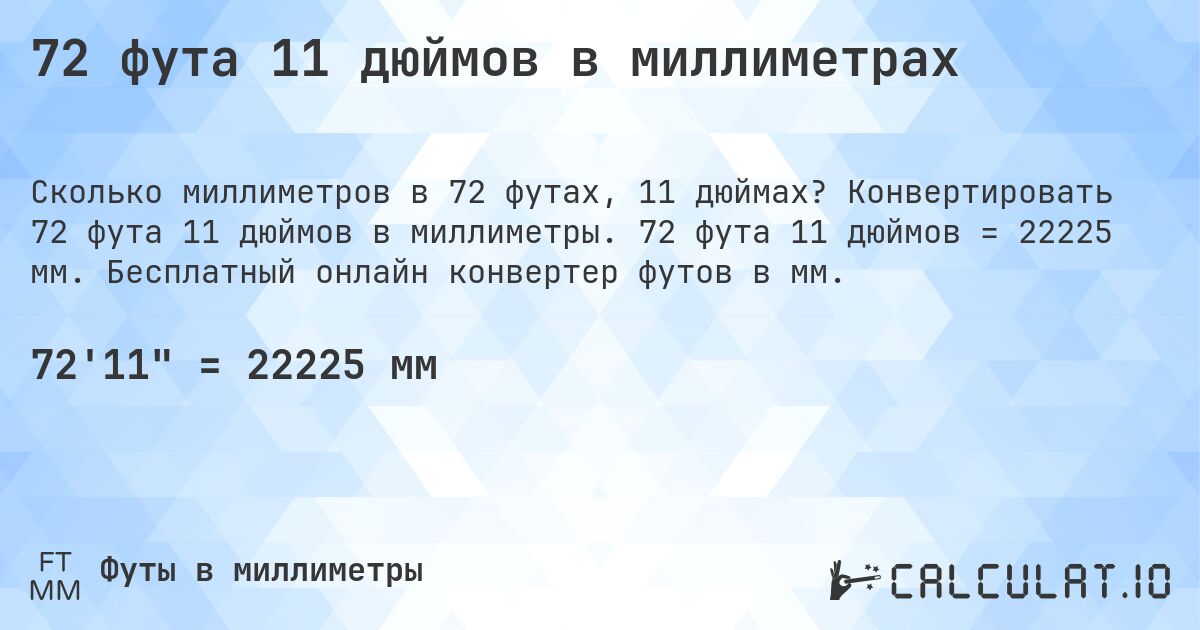 72 фута 11 дюймов в миллиметрах. Конвертировать 72 фута 11 дюймов в миллиметры. 72 фута 11 дюймов = 22225 мм. Бесплатный онлайн конвертер футов в мм.