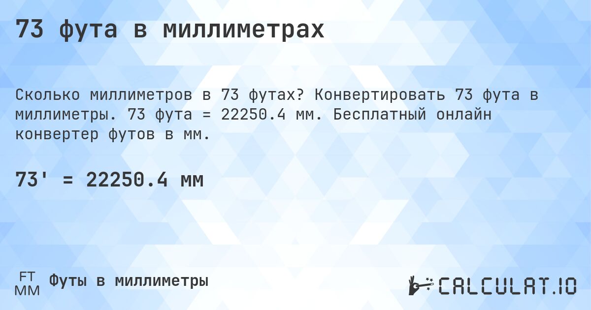 73 фута в миллиметрах. Конвертировать 73 фута в миллиметры. 73 фута = 22250.4 мм. Бесплатный онлайн конвертер футов в мм.