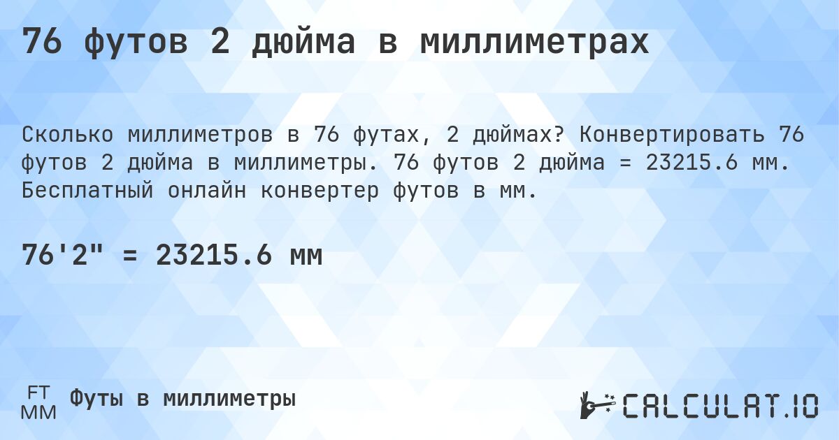 76 футов 2 дюйма в миллиметрах. Конвертировать 76 футов 2 дюйма в миллиметры. 76 футов 2 дюйма = 23215.6 мм. Бесплатный онлайн конвертер футов в мм.