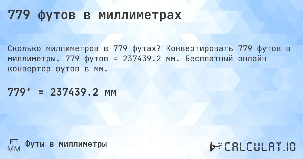 779 футов в миллиметрах. Конвертировать 779 футов в миллиметры. 779 футов = 237439.2 мм. Бесплатный онлайн конвертер футов в мм.