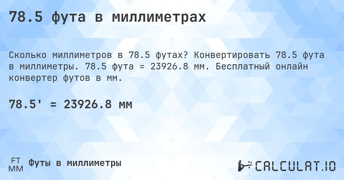 78.5 фута в миллиметрах. Конвертировать 78.5 фута в миллиметры. 78.5 фута = 23926.8 мм. Бесплатный онлайн конвертер футов в мм.