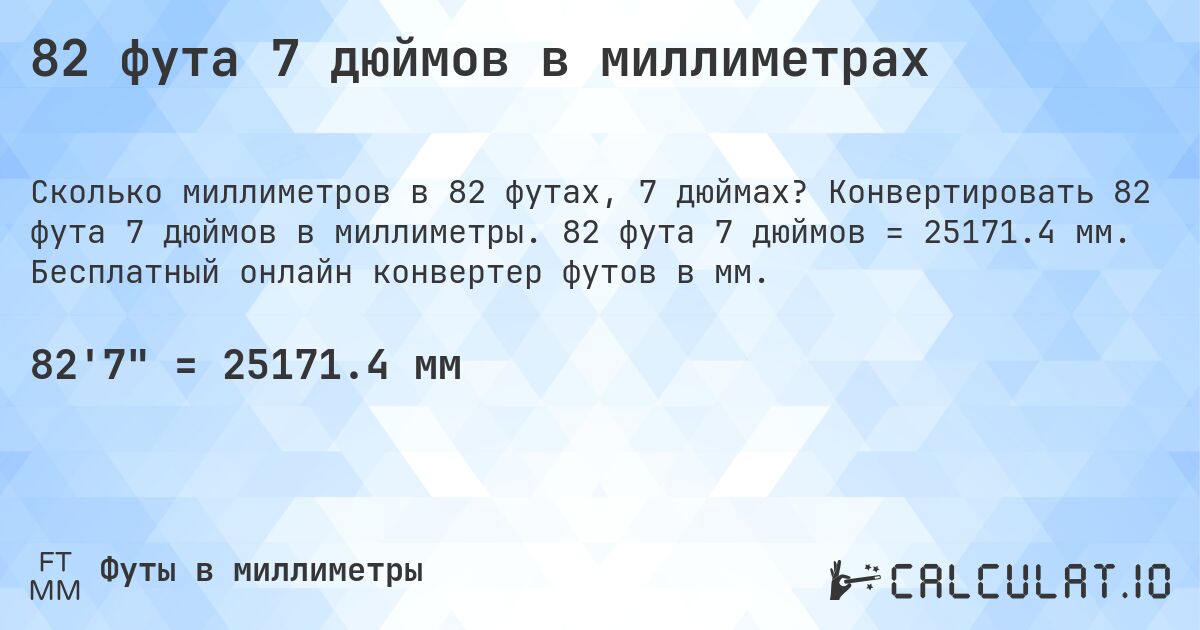 82 фута 7 дюймов в миллиметрах. Конвертировать 82 фута 7 дюймов в миллиметры. 82 фута 7 дюймов = 25171.4 мм. Бесплатный онлайн конвертер футов в мм.