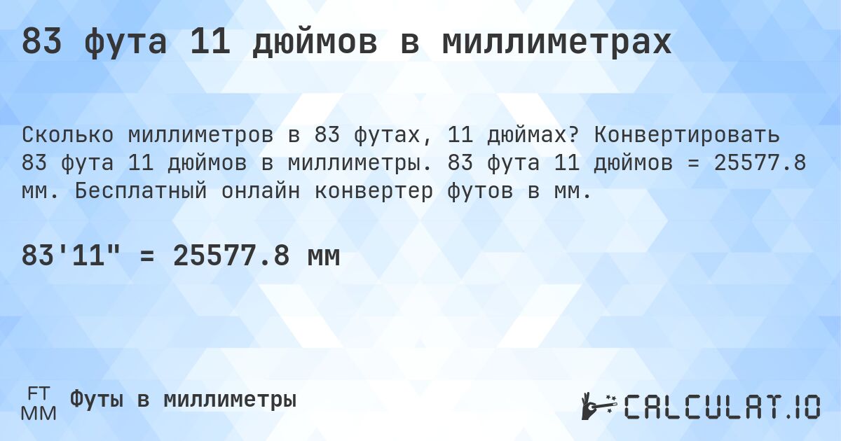 83 фута 11 дюймов в миллиметрах. Конвертировать 83 фута 11 дюймов в миллиметры. 83 фута 11 дюймов = 25577.8 мм. Бесплатный онлайн конвертер футов в мм.