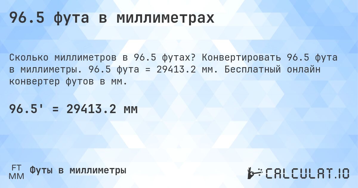 96.5 фута в миллиметрах. Конвертировать 96.5 фута в миллиметры. 96.5 фута = 29413.2 мм. Бесплатный онлайн конвертер футов в мм.