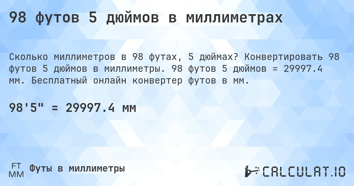 98 футов 5 дюймов в миллиметрах. Конвертировать 98 футов 5 дюймов в миллиметры. 98 футов 5 дюймов = 29997.4 мм. Бесплатный онлайн конвертер футов в мм.