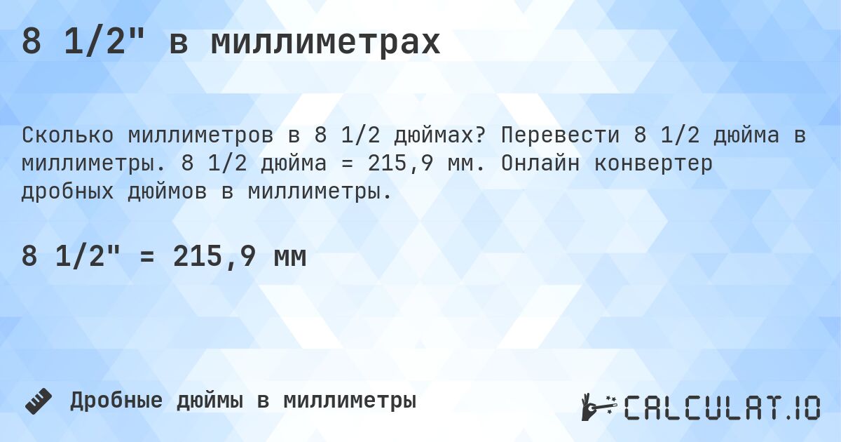 8 1/2 в миллиметрах. Перевести 8 1/2 дюйма в миллиметры. 8 1/2 дюйма = 215,9 мм. Онлайн конвертер дробных дюймов в миллиметры.