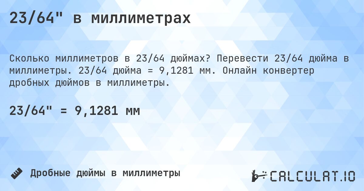 23/64 в миллиметрах. Перевести 23/64 дюйма в миллиметры. 23/64 дюйма = 9,1281 мм. Онлайн конвертер дробных дюймов в миллиметры.