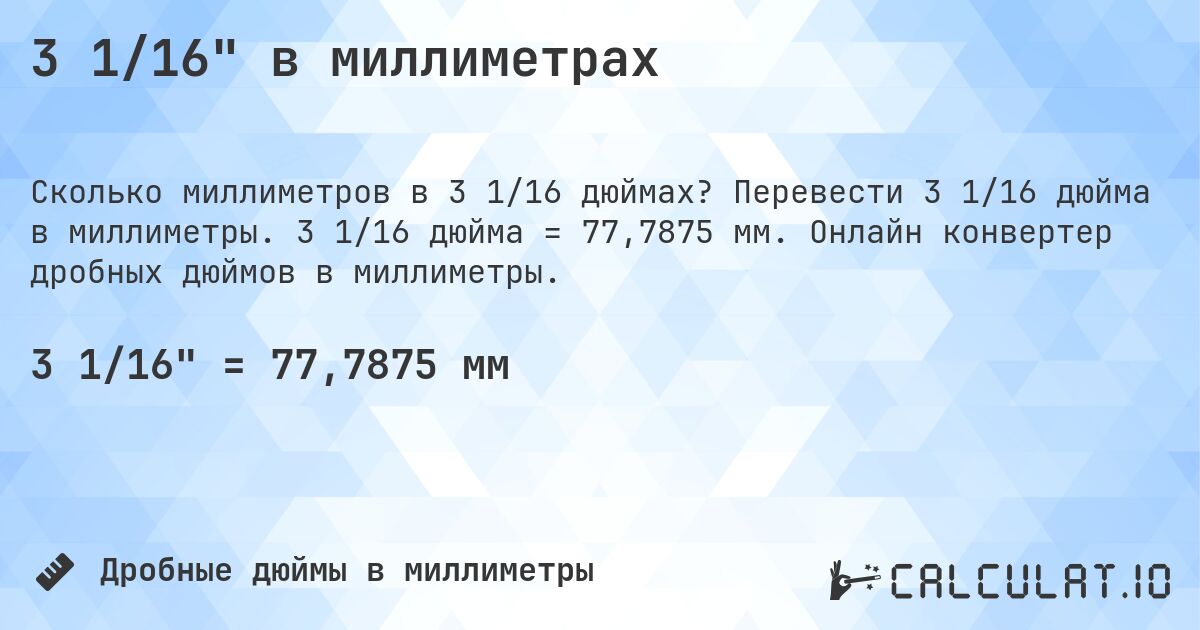 3 1/16 в миллиметрах. Перевести 3 1/16 дюйма в миллиметры. 3 1/16 дюйма = 77,7875 мм. Онлайн конвертер дробных дюймов в миллиметры.