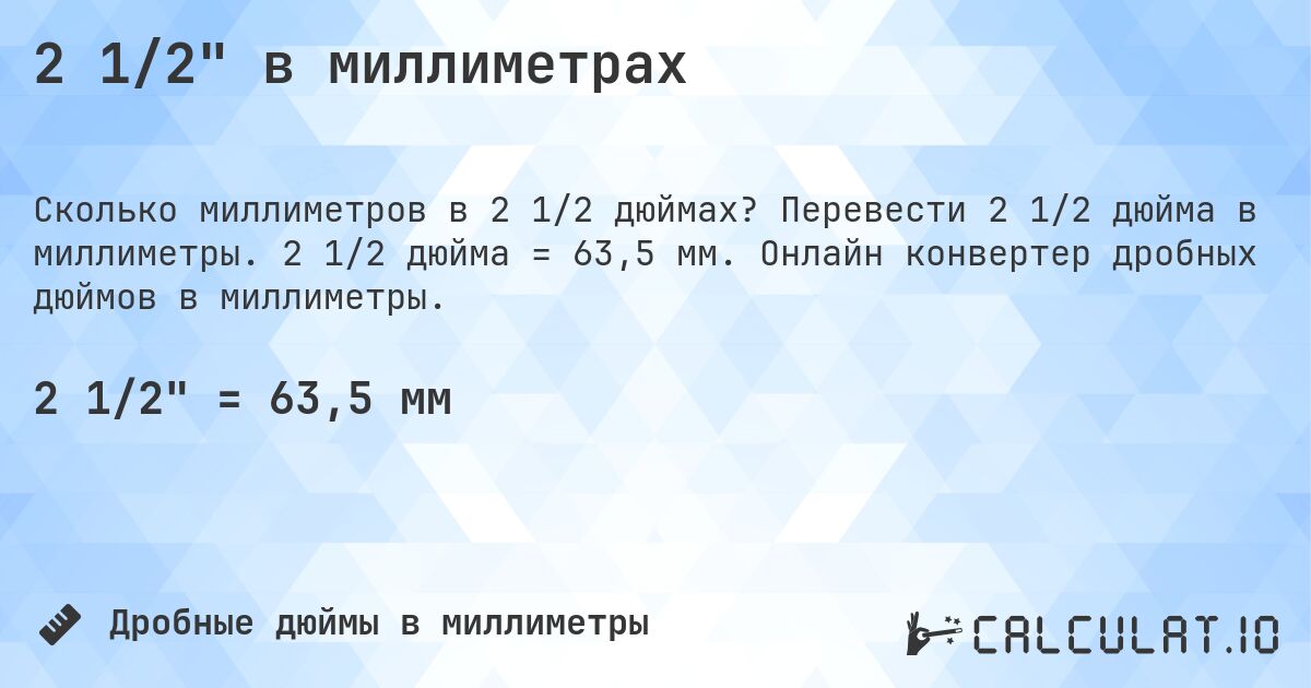 2 1/2 в миллиметрах. Перевести 2 1/2 дюйма в миллиметры. 2 1/2 дюйма = 63,5 мм. Онлайн конвертер дробных дюймов в миллиметры.